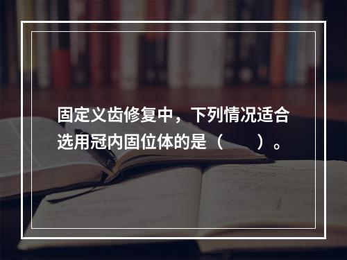 固定义齿修复中，下列情况适合选用冠内固位体的是（　　）。