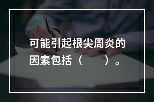 可能引起根尖周炎的因素包括（　　）。