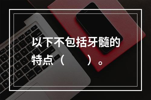 以下不包括牙髓的特点（　　）。