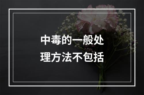 中毒的一般处理方法不包括