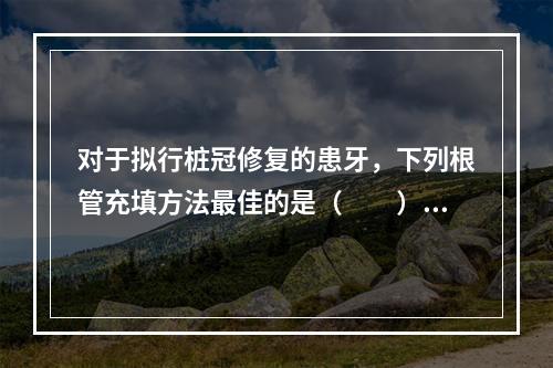 对于拟行桩冠修复的患牙，下列根管充填方法最佳的是（　　）。