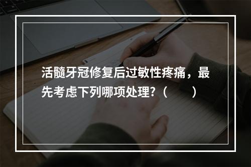 活髓牙冠修复后过敏性疼痛，最先考虑下列哪项处理?（　　）