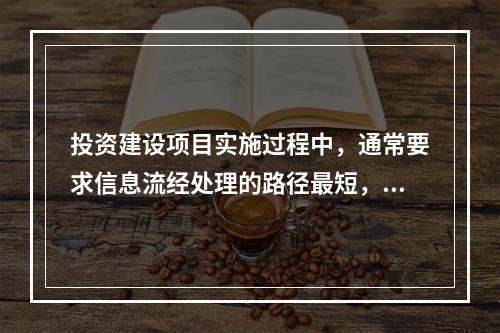 投资建设项目实施过程中，通常要求信息流经处理的路径最短，目