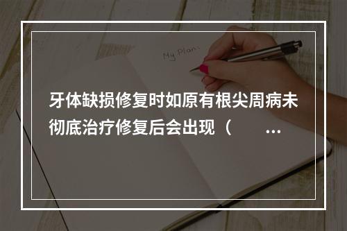 牙体缺损修复时如原有根尖周病未彻底治疗修复后会出现（　　）。