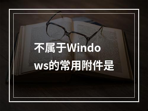 不属于Windows的常用附件是