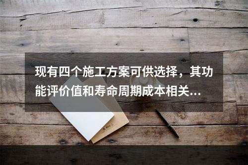 现有四个施工方案可供选择，其功能评价值和寿命周期成本相关数据