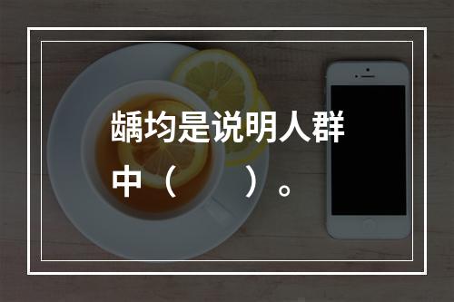 龋均是说明人群中（　　）。