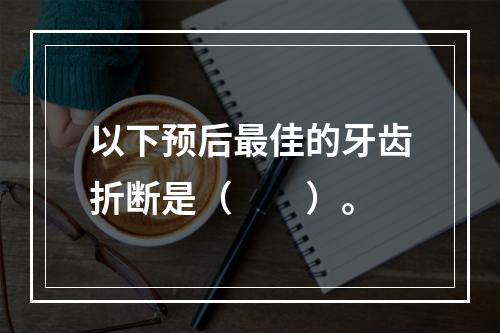 以下预后最佳的牙齿折断是（　　）。