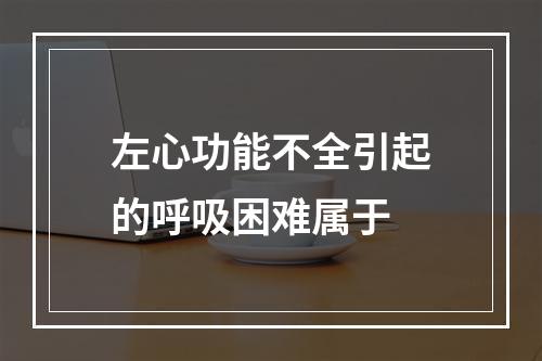 左心功能不全引起的呼吸困难属于