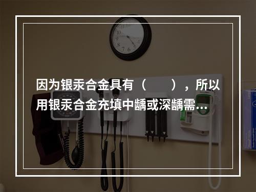 因为银汞合金具有（　　），所以用银汞合金充填中龋或深龋需要垫