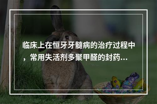 临床上在恒牙牙髓病的治疗过程中，常用失活剂多聚甲醛的封药时间