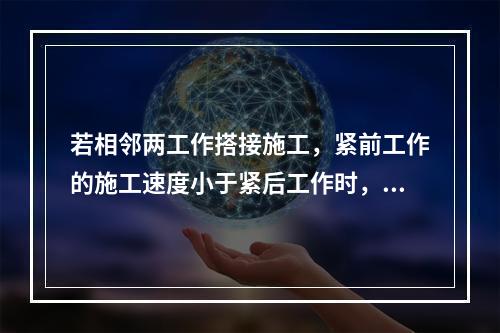 若相邻两工作搭接施工，紧前工作的施工速度小于紧后工作时，考虑