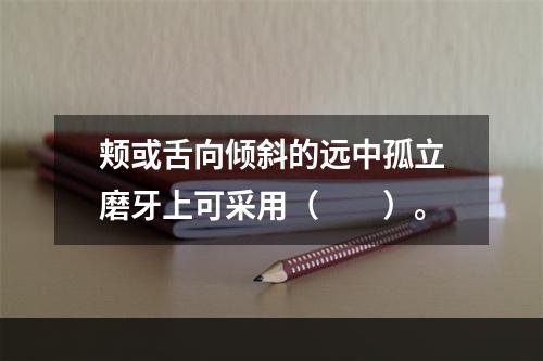 颊或舌向倾斜的远中孤立磨牙上可采用（　　）。