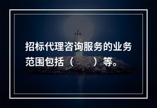 招标代理咨询服务的业务范围包括（　　）等。