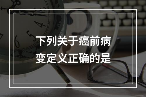 下列关于癌前病变定义正确的是