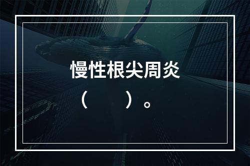 慢性根尖周炎（　　）。