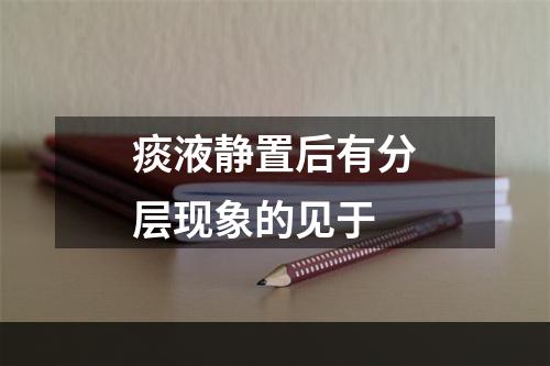 痰液静置后有分层现象的见于