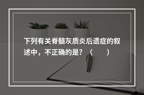 下列有关脊髓灰质炎后遗症的叙述中，不正确的是？（　　）