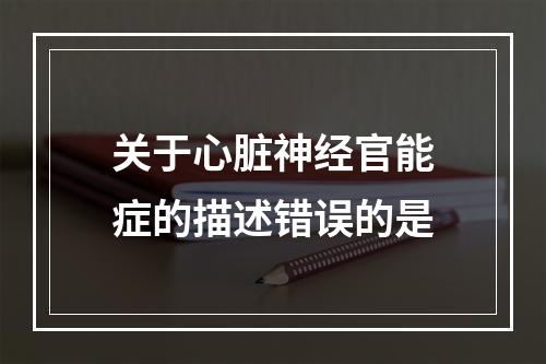 关于心脏神经官能症的描述错误的是