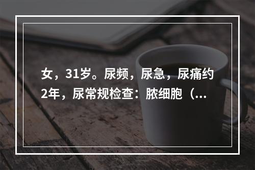 女，31岁。尿频，尿急，尿痛约2年，尿常规检查：脓细胞（＋＋