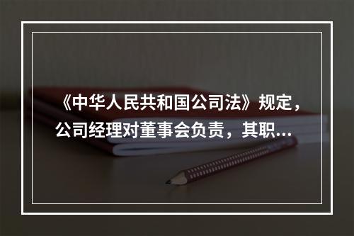 《中华人民共和国公司法》规定，公司经理对董事会负责，其职权