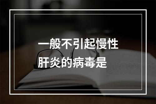 一般不引起慢性肝炎的病毒是