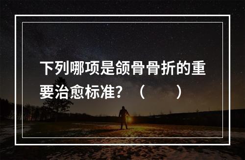 下列哪项是颌骨骨折的重要治愈标准？（　　）