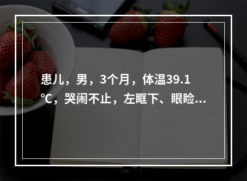 患儿，男，3个月，体温39.1℃，哭闹不止，左眶下、眼睑红肿