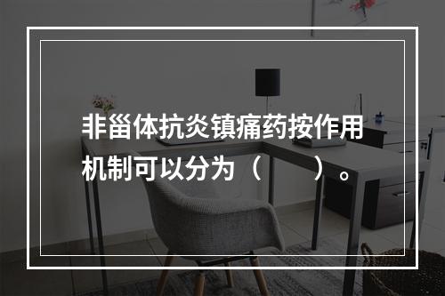 非甾体抗炎镇痛药按作用机制可以分为（　　）。