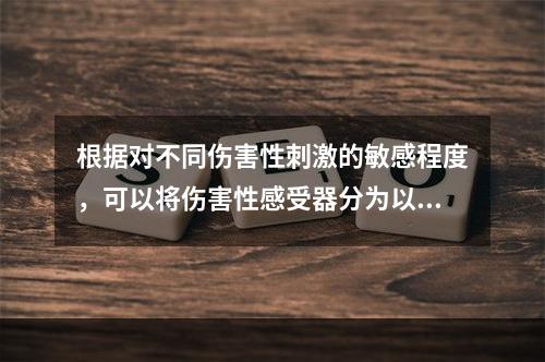 根据对不同伤害性刺激的敏感程度，可以将伤害性感受器分为以下几