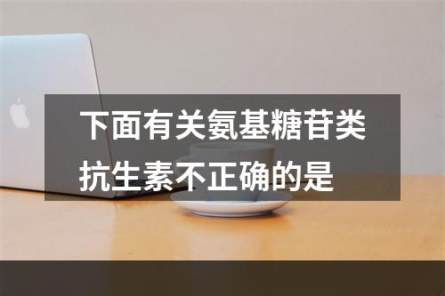 下面有关氨基糖苷类抗生素不正确的是