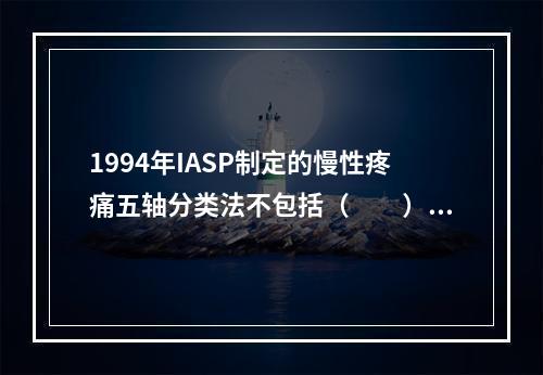 1994年IASP制定的慢性疼痛五轴分类法不包括（　　）。