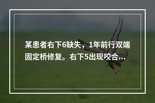 某患者右下6缺失，1年前行双端固定桥修复。右下5出现咬合不适