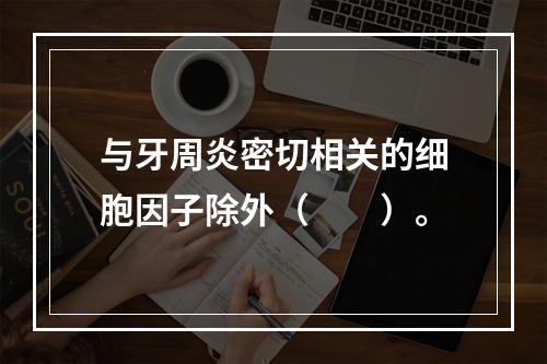 与牙周炎密切相关的细胞因子除外（　　）。