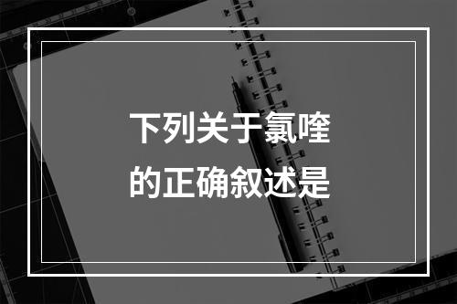 下列关于氯喹的正确叙述是