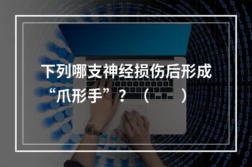 下列哪支神经损伤后形成“爪形手”？（　　）