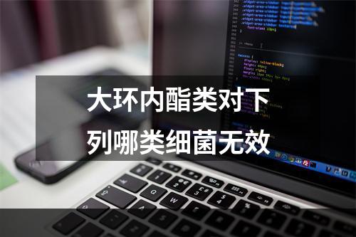 大环内酯类对下列哪类细菌无效