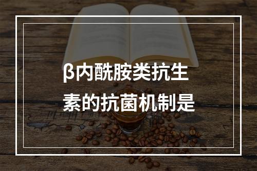 β内酰胺类抗生素的抗菌机制是