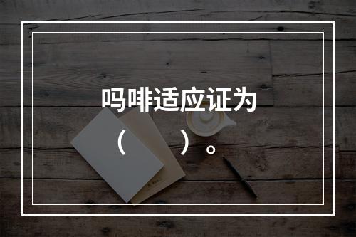 吗啡适应证为（　　）。