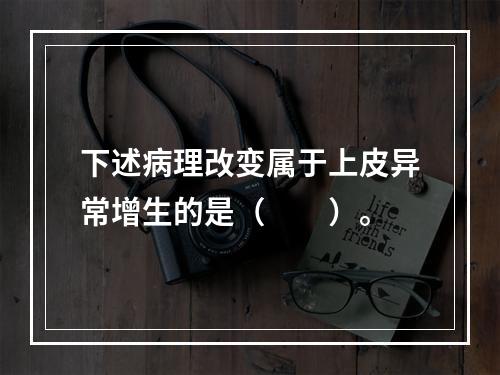 下述病理改变属于上皮异常增生的是（　　）。