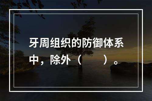 牙周组织的防御体系中，除外（　　）。