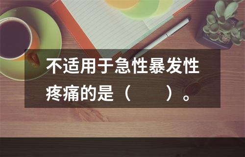 不适用于急性暴发性疼痛的是（　　）。