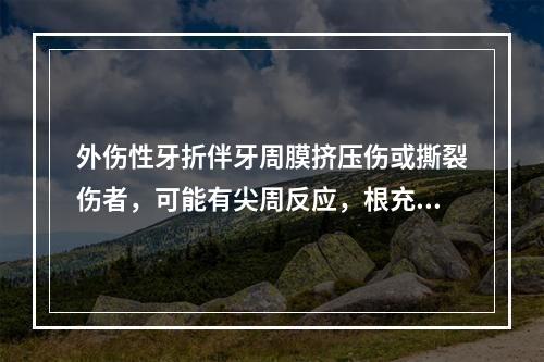 外伤性牙折伴牙周膜挤压伤或撕裂伤者，可能有尖周反应，根充后应