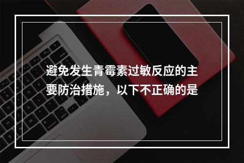 避免发生青霉素过敏反应的主要防治措施，以下不正确的是