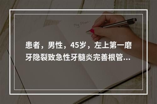 患者，男性，45岁，左上第一磨牙隐裂致急性牙髓炎完善根管治疗