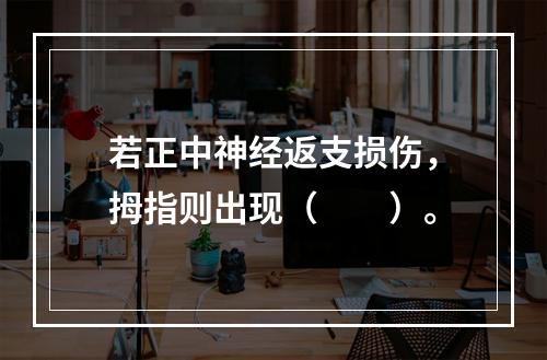 若正中神经返支损伤，拇指则出现（　　）。