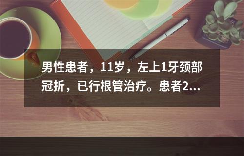 男性患者，11岁，左上1牙颈部冠折，已行根管治疗。患者20岁