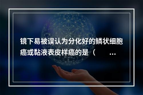 镜下易被误认为分化好的鳞状细胞癌或黏液表皮样癌的是（　　）。