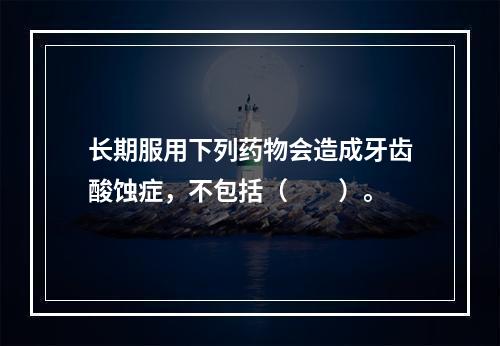 长期服用下列药物会造成牙齿酸蚀症，不包括（　　）。