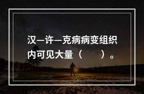 汉—许—克病病变组织内可见大量（　　）。